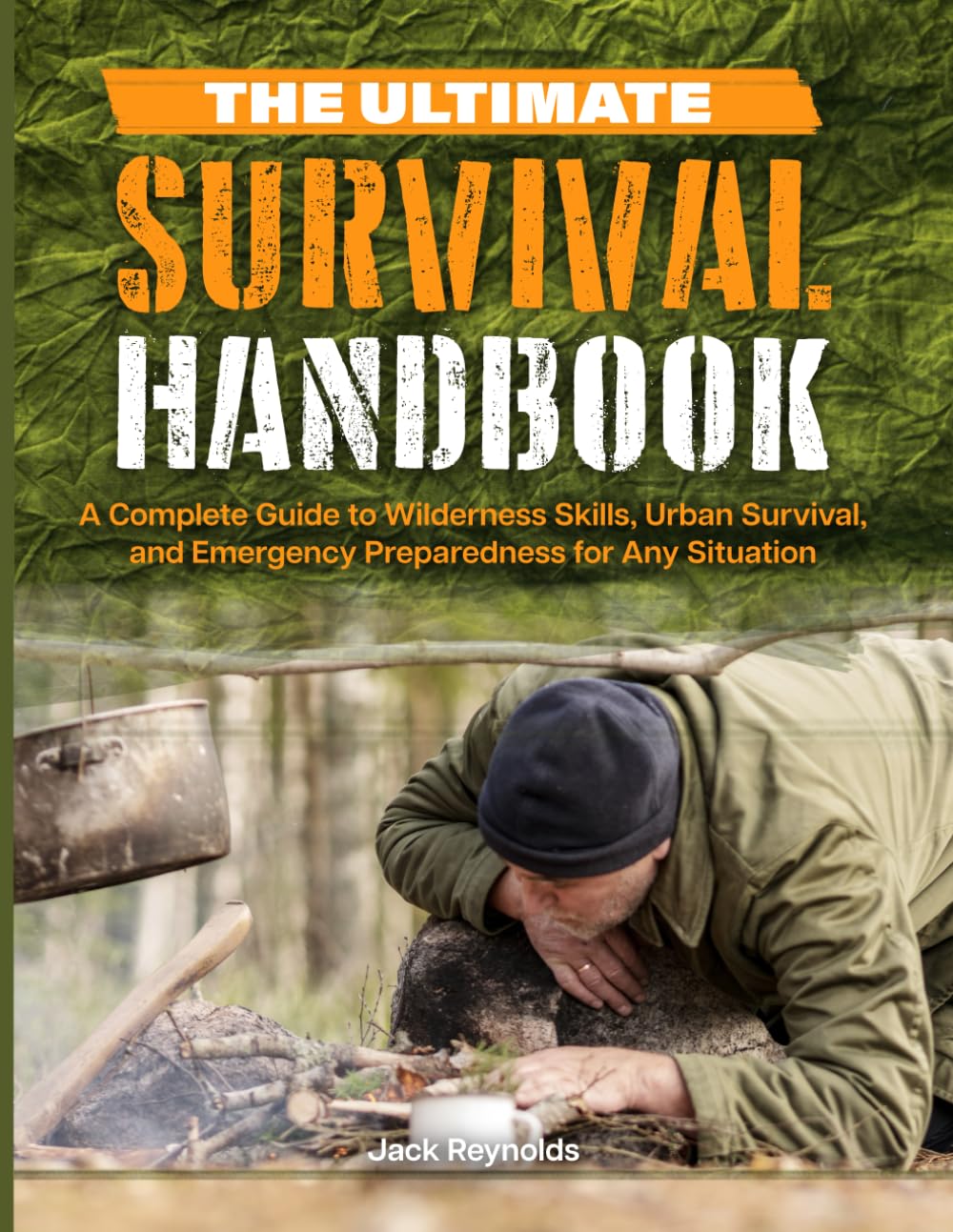 THE ULTIMATE SURVIVAL HANDBOOK: A Complete Guide to Wilderness Skills, Urban Survival, and Emergency Preparedness for Any Situation