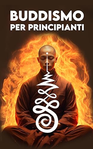 BUDDISMO PER PRINCIPIANTI: Un Viaggio verso la Pace interiore: Origini, Concetti Chiave, Insegnamenti, Meditazione, il Karma, Il Nirvana, Simboli e Come diventare Buddista (Italian Edition)