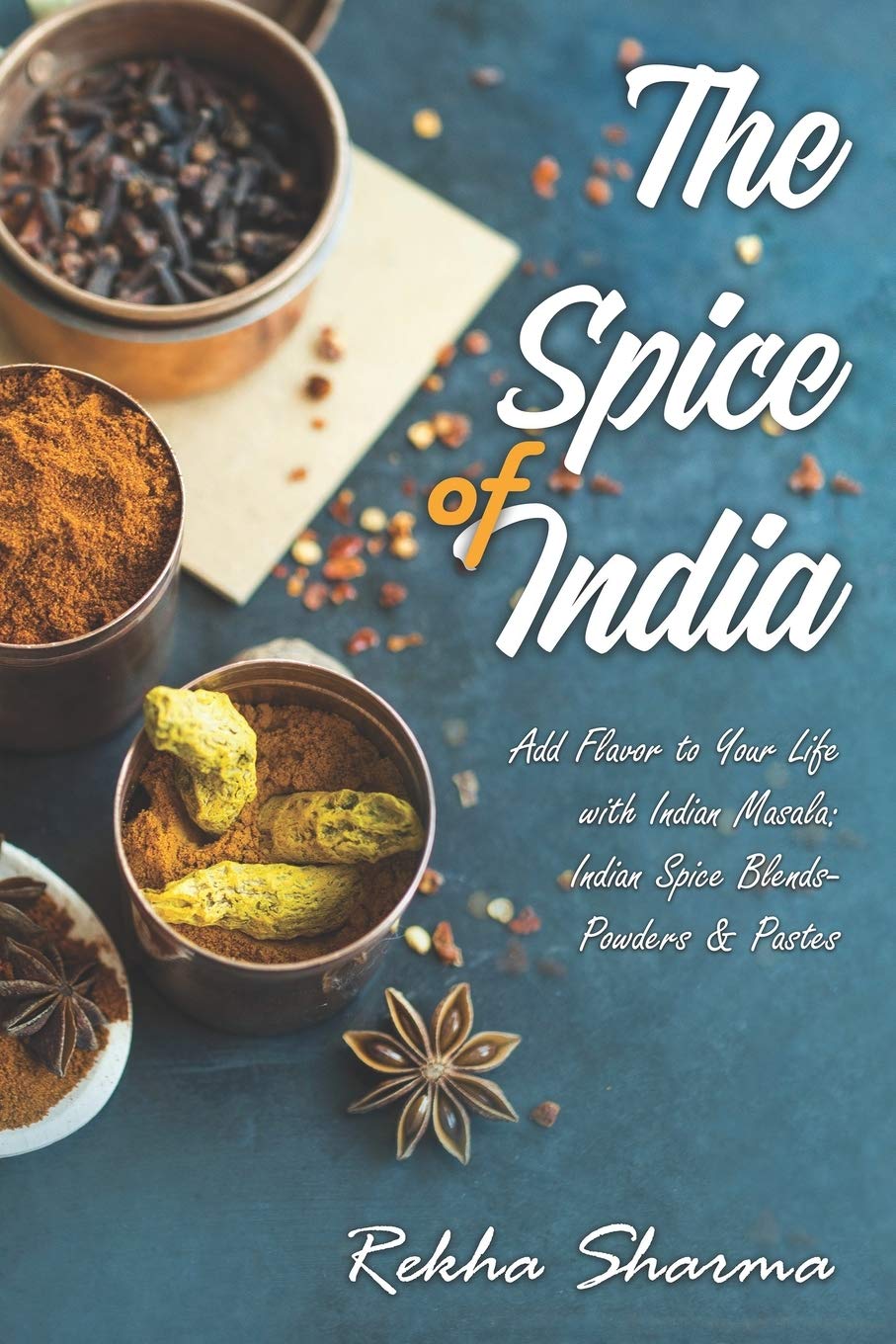 The Spice of India: Add Flavor to Your Life with Indian Masala: Indian Spice Blends- Powders & Pastes: 1 (Indian Cookbook)