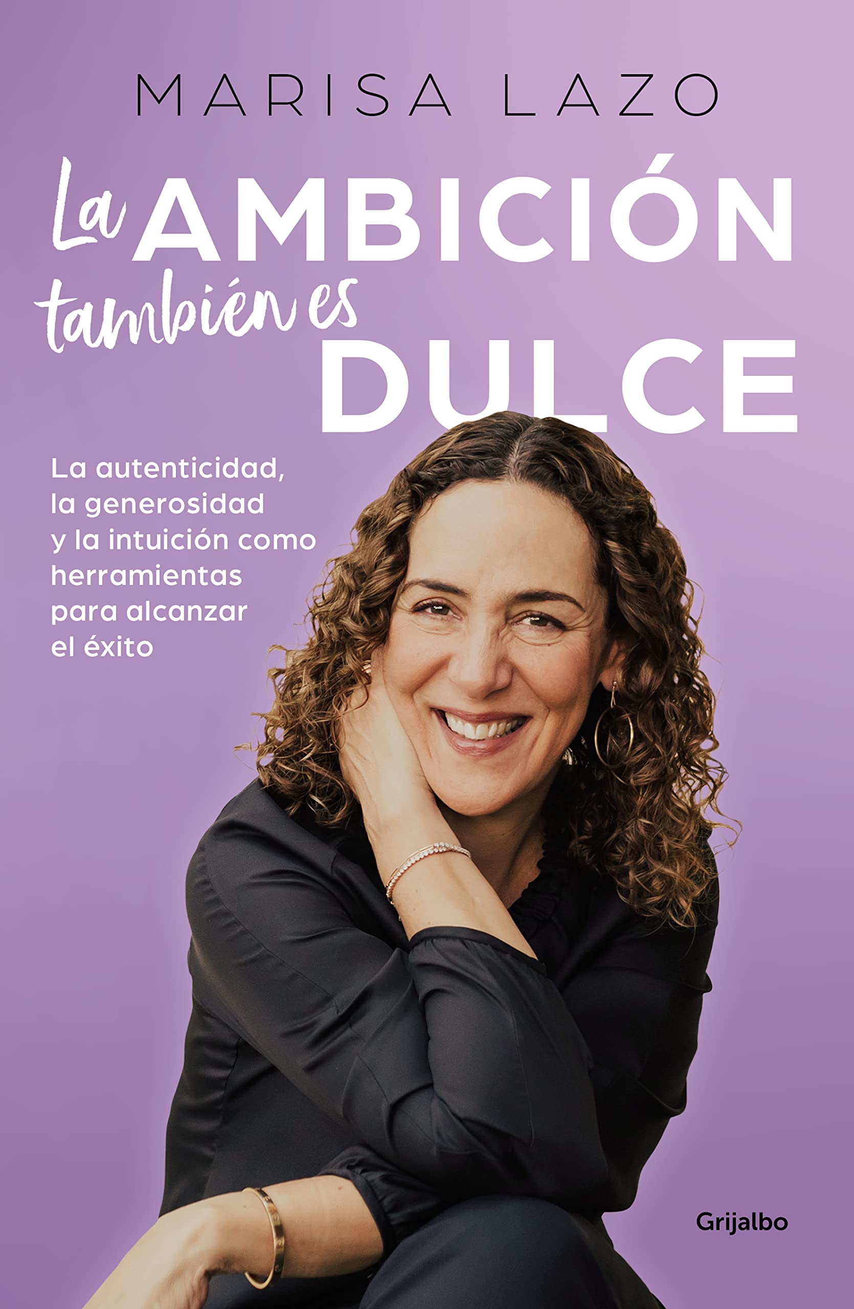 La ambición también es dulce: La autenticidad, la generosidad y la intuición como herramientas para alcanzar el éxito (Spanish Edition)