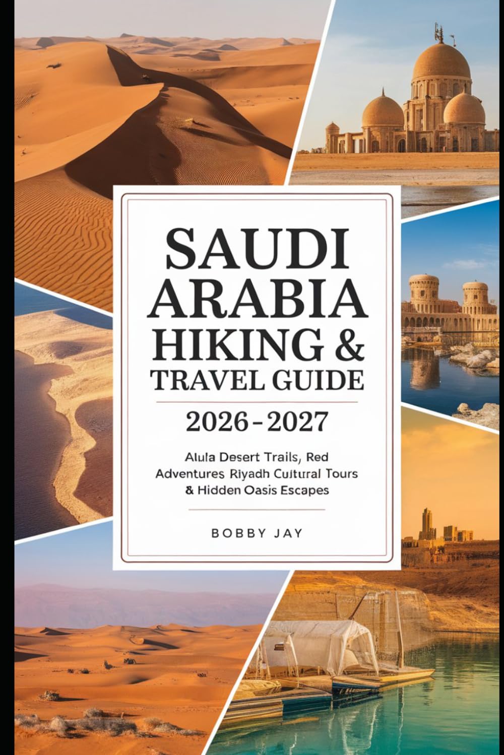 Saudi Arabia Hiking & Travel Guide 2026–2027: AlUla Desert Trails, Red Sea Adventures, Riyadh Cultural Tours & Hidden Oasis Escapes (Ultimate Hiking & Adventure Series)