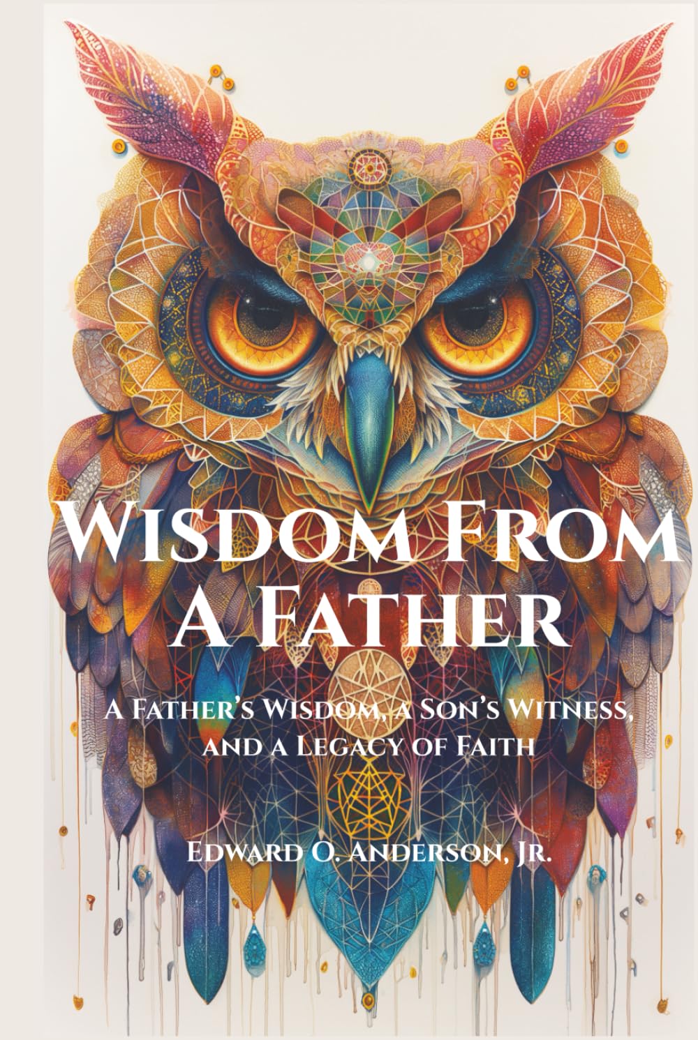 Wisdom From A Father: A Father’s Wisdom, a Son’s Witness, and a Legacy of Faith (The Legacy Series)
