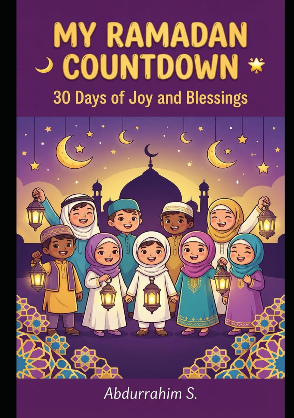 My Ramadan Countdown - 30 Days of Joy and Blessings: Islamic Ramadan Activity Book for Kids with Daily Duas, Stories, Good Deeds, and Iftar Recipes