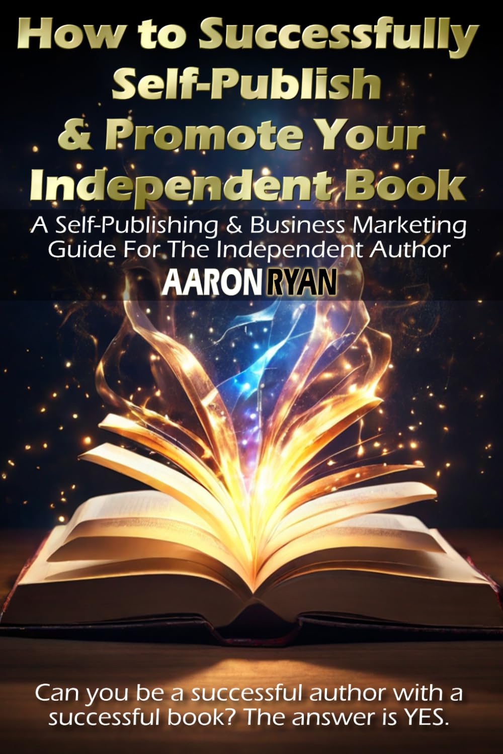 How to Successfully Self-Publish & Promote Your Independent Book: A Self-Publishing & Business Marketing Guide For The Independent Author