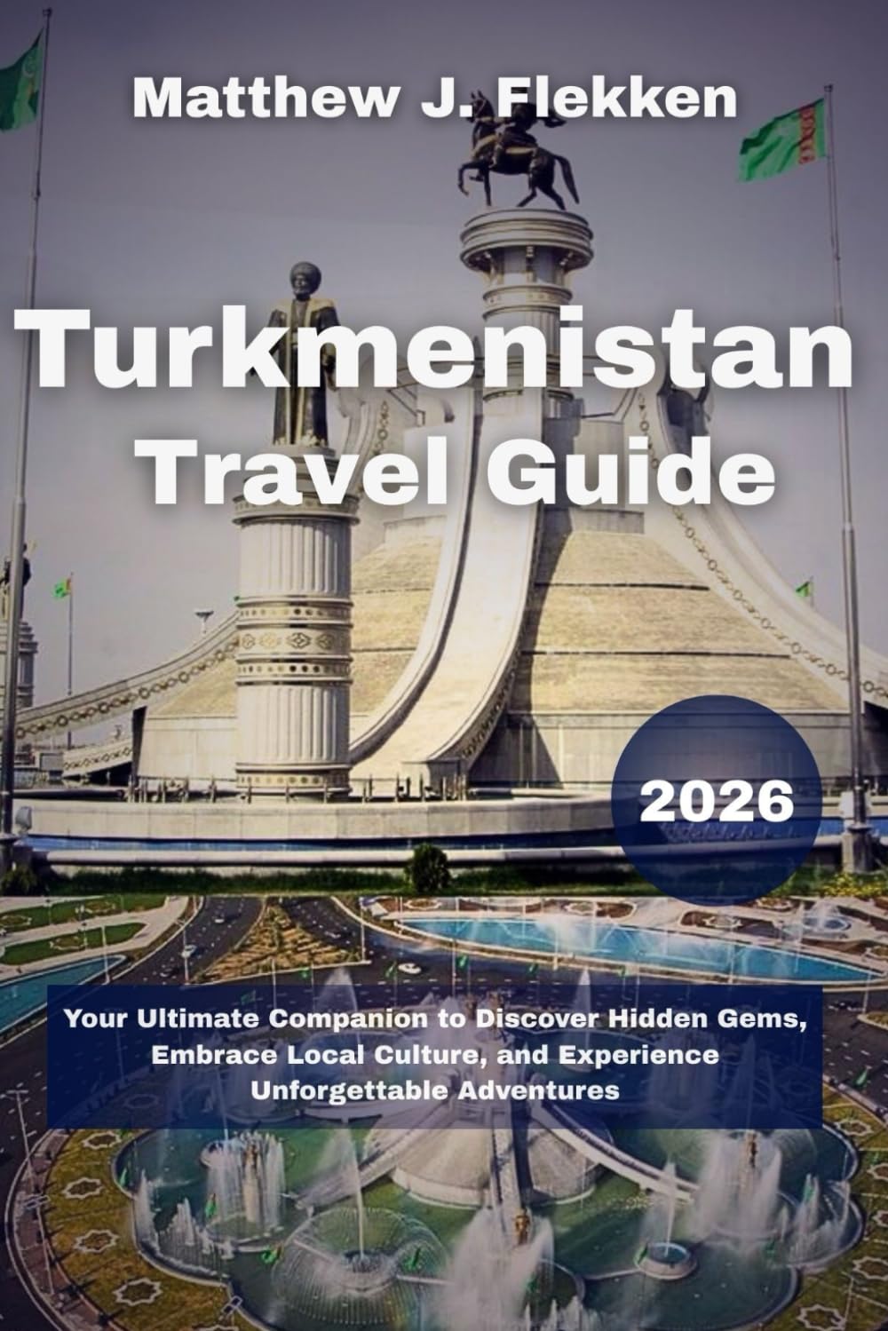 Turkmenistan Travel Guide 2026: Your Ultimate Companion to Discover Hidden Gems, Embrace Local Culture, and Experience Unforgettable Adventures