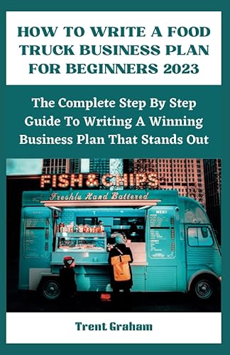 HOW TO WRITE A FOOD TRUCK BUSINESS PLAN FOR BEGINNERS 2023 The Complete Step By Step Guide To Writing A Winning Business Plan That Stands