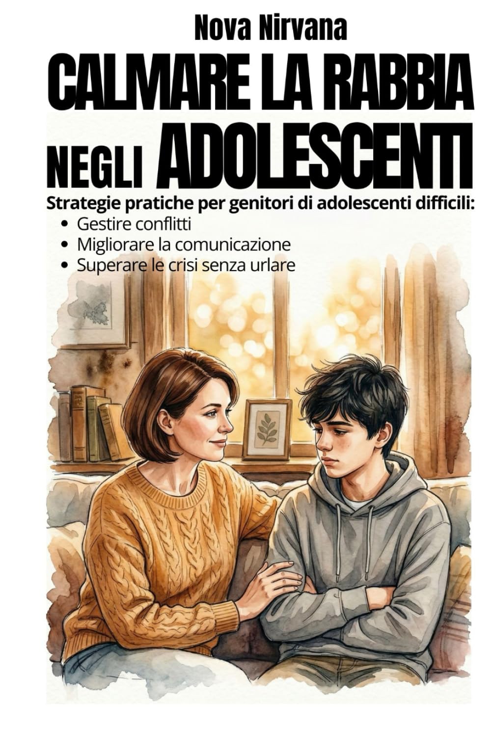 Calmare la Rabbia negli Adolescenti: Manuale pratico di educazione per genitori di figli ribelli e oppositivi (13-17 anni). Come gestire conflitti, ... sopravvivere alle crisi emotive senza urlare.