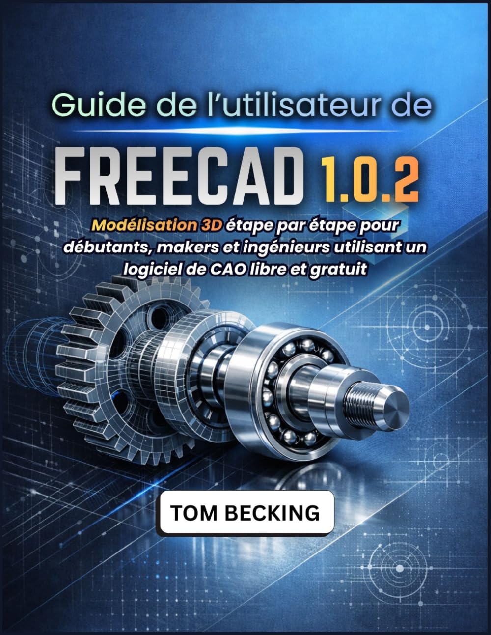 GUIDE DE L’UTILISATEUR DE FREECAD 1.0.2: Modélisation 3D étape par étape pour débutants, makers et ingénieurs utilisant un logiciel de CAO libre et gratuit
