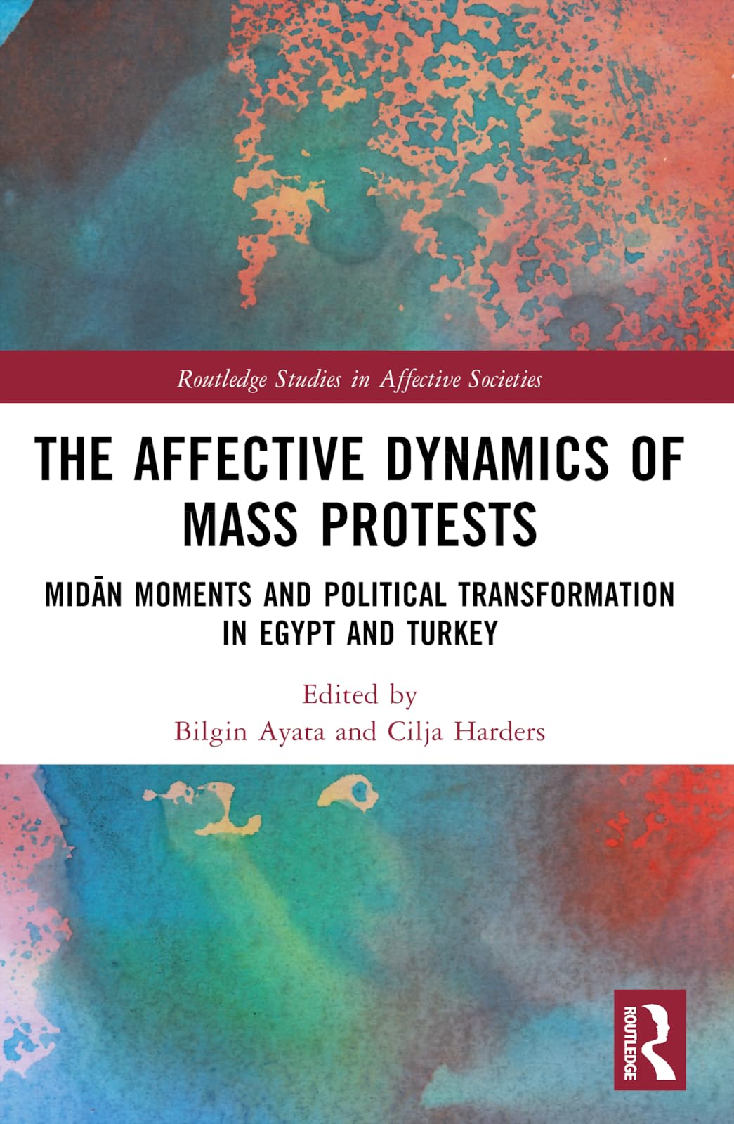 The Affective Dynamics of Mass Protests: Midān Moments and Political Transformation in Egypt and Turkey (Routledge Studies in Affective Societies)