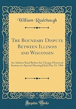 The Boundary Dispute Between Illinois and Wisconsin: An Address Read Before the Chicago Historical Society at a Special Meeting Held May 19, 1904 (Classic Reprint)