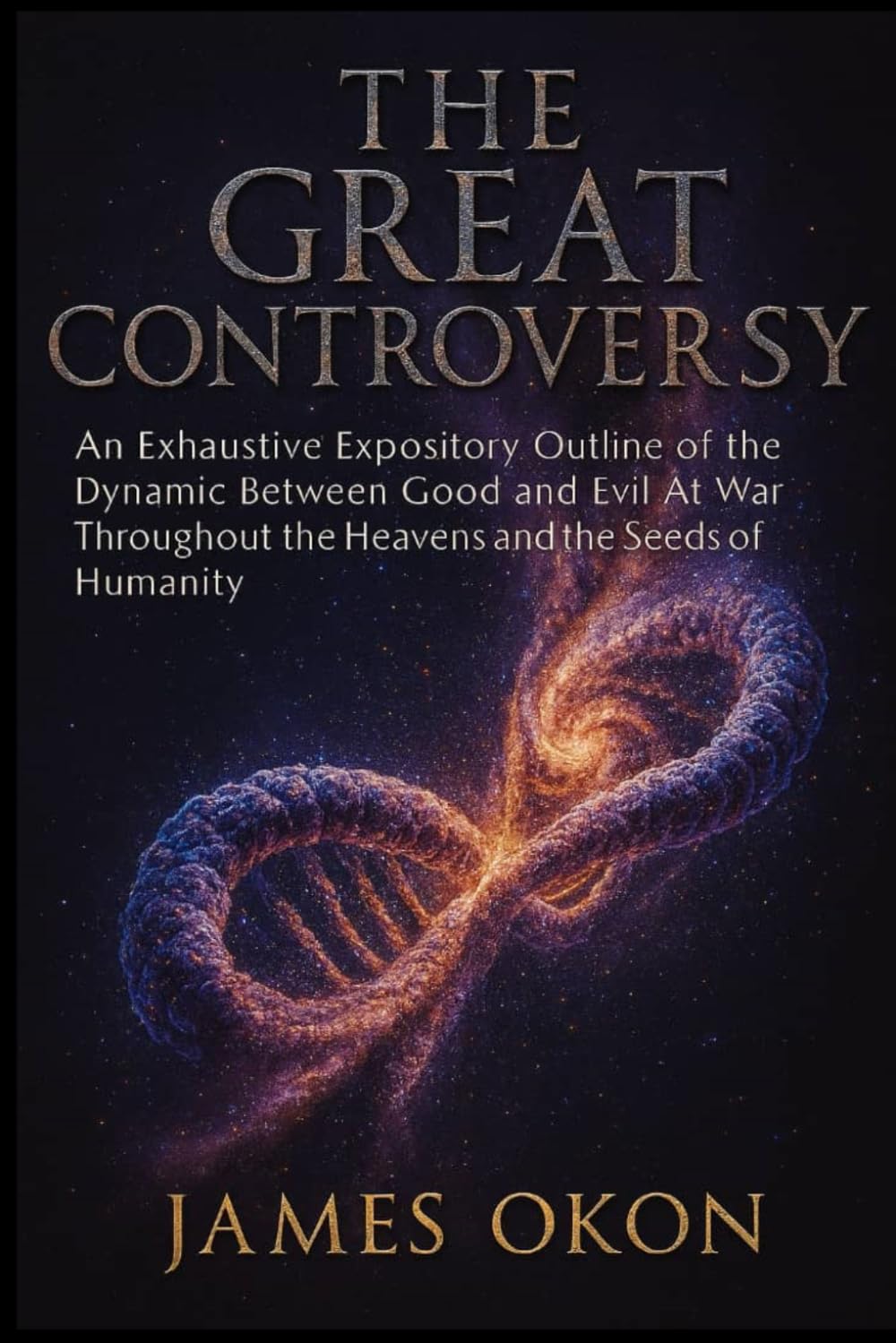 THE GREAT CONTROVERSY: An Exhaustive Expository Outline of the Dynamic Between Good and Evil At War Throughout the Heavens and the Seeds of Humanity