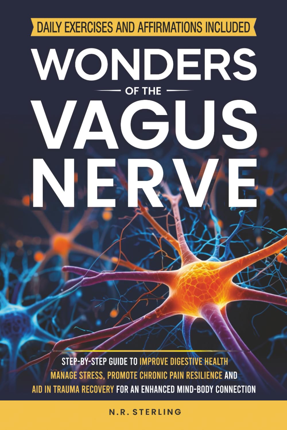 WONDERS OF THE VAGUS NERVE: A STEP-BY-STEP GUIDE TO IMPROVE DIGESTIVE HEALTH, MANAGE STRESS, PROMOTE CHRONIC PAIN RESILIENCE AND AID IN TRAUMA RECOVERY FOR AN ENHANCED MIND-BODY CONNECTION