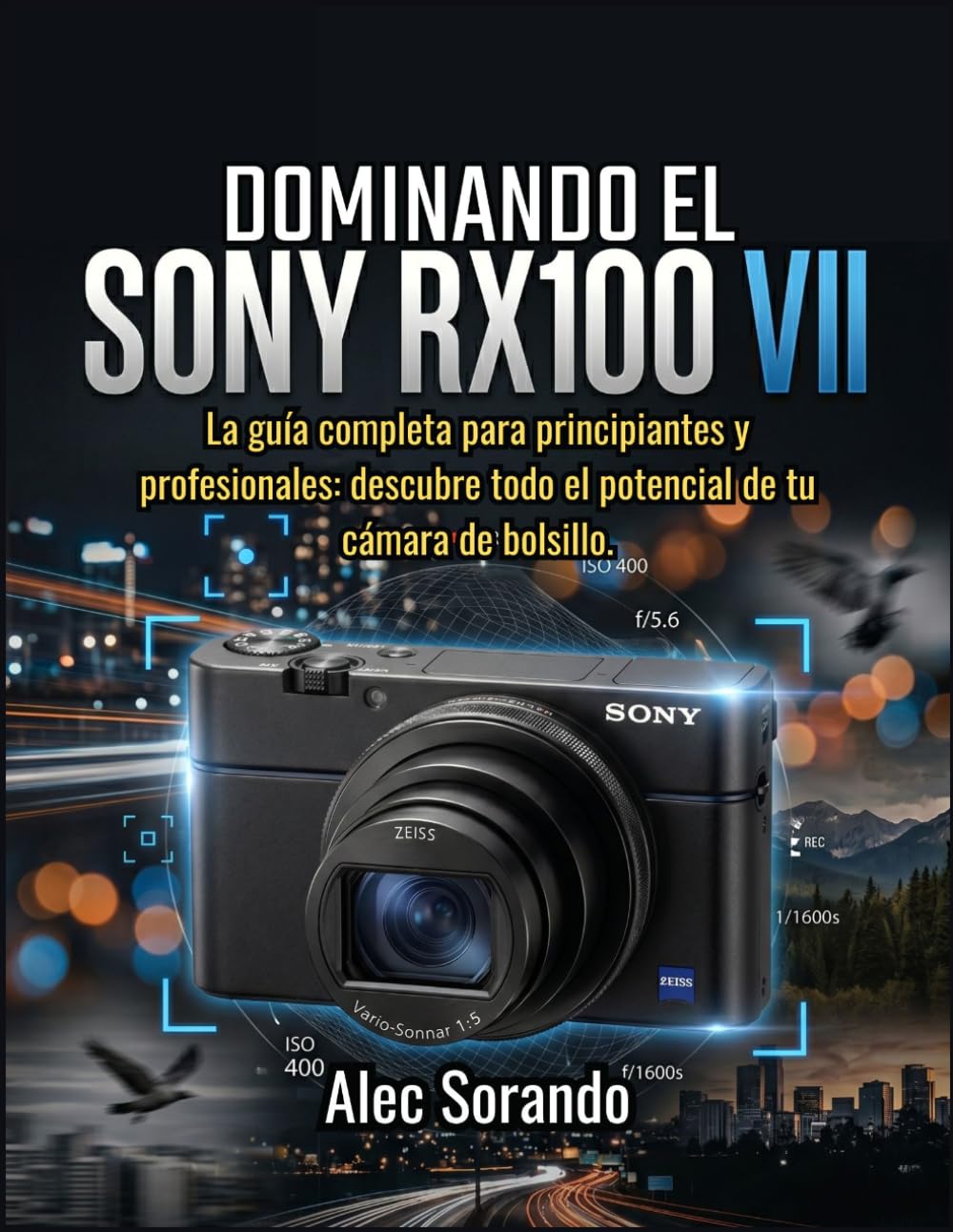 DOMINANDO EL Sony RX100 VII: La guía completa para principiantes y profesionales: descubre todo el potencial de tu cámara de bolsillo.