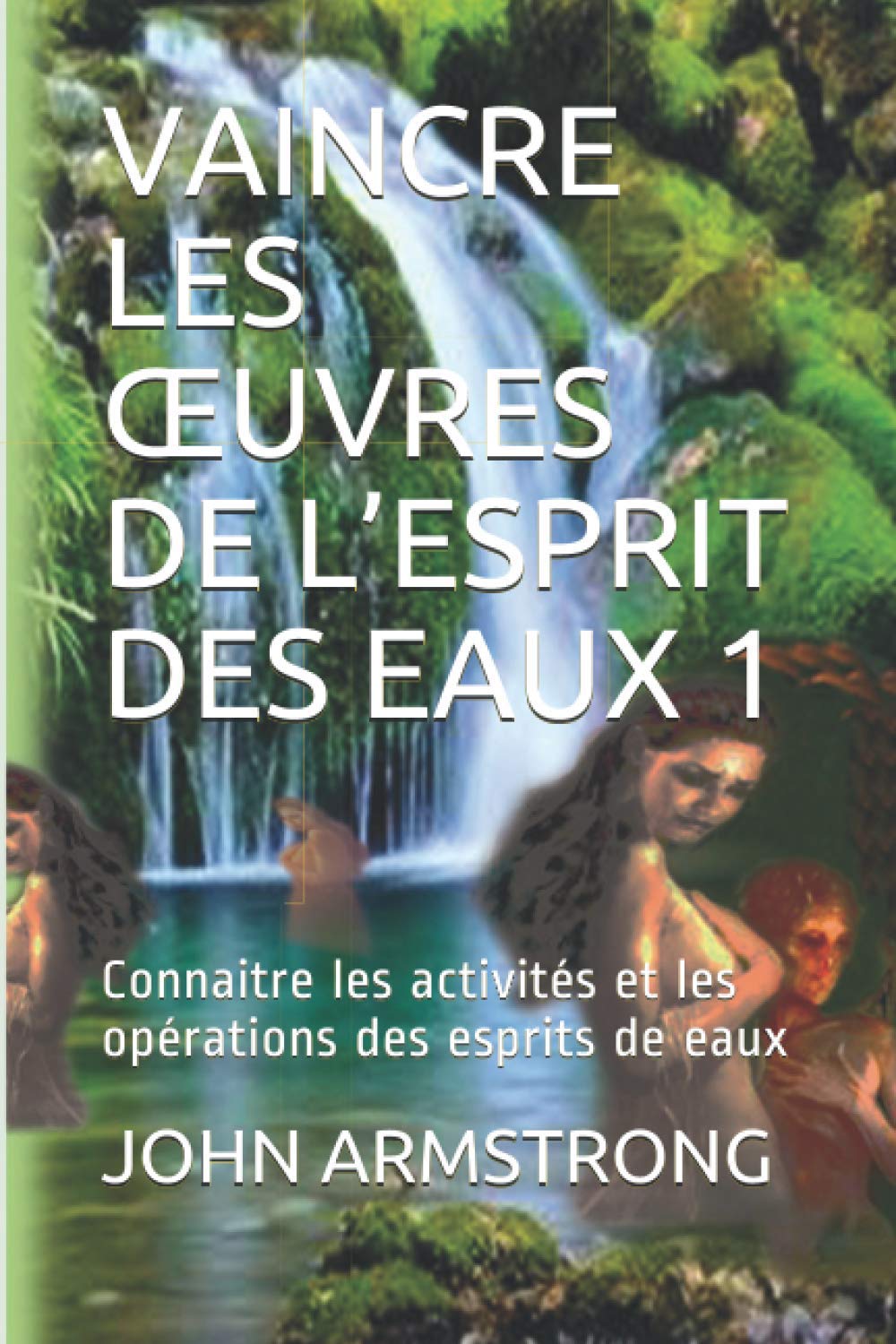 VAINCRE LES ŒUVRES DE L’ESPRIT DES EAUX 1: Connaitre les activités et les opérations des esprits de eaux