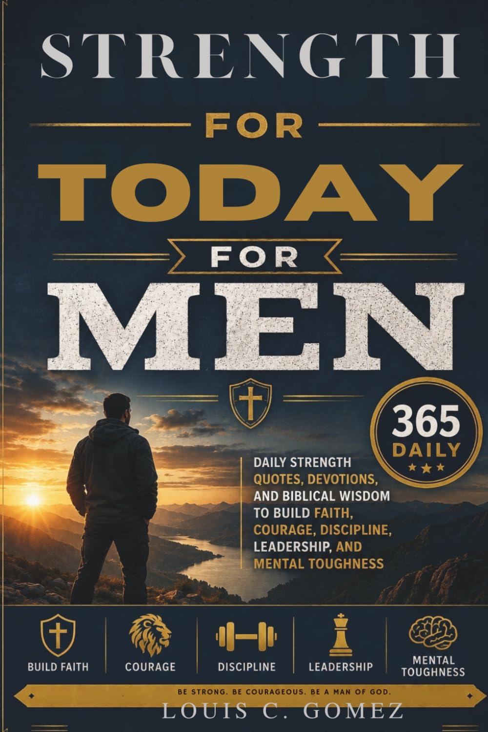 Strength for Today for Men: 365 Daily Strength Quotes, Devotions, and Biblical Wisdom to Build Faith, Courage, Discipline, Leadership, and Mental Toughness