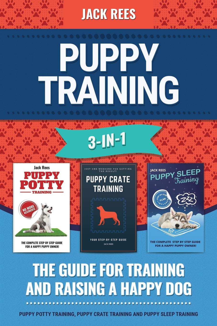 Puppy Training 3-In-1. the Guide for Training and Raising a Happy Dog.: Puppy Potty Training, Puppy Crate Training and Puppy Sleep Training
