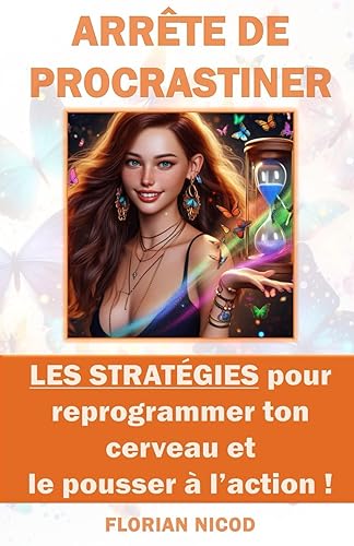 Arrête de procrastiner: Les stratégies pour reprogrammer ton cerveau et le pousser à l'action !