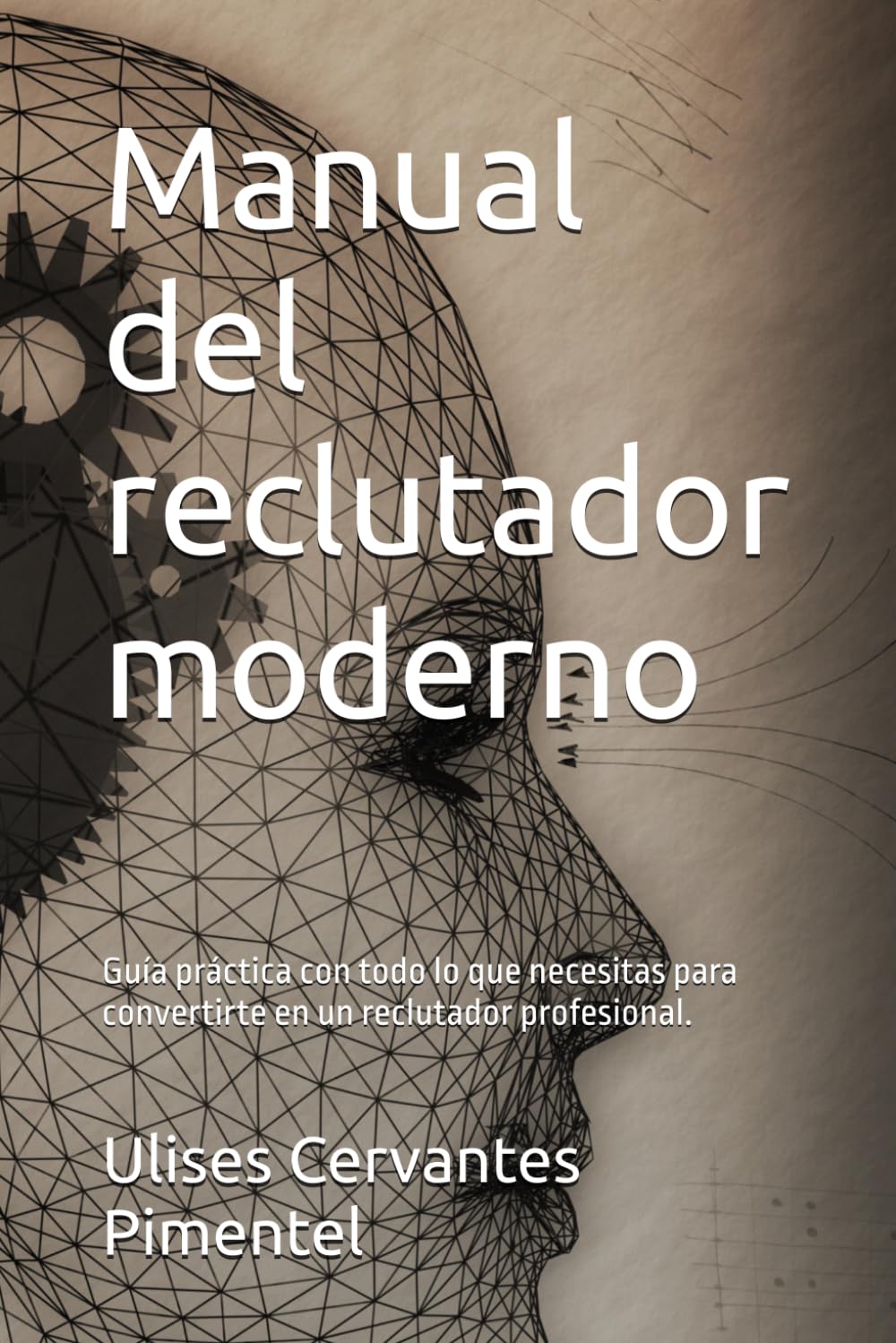 Manual del reclutador moderno: Guía práctica con todo lo que necesitas para convertirte en un reclutador profesional.
