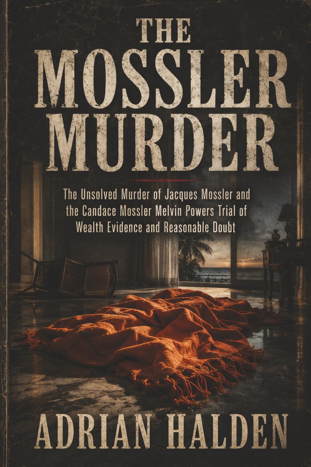 The Mossler Murder: The Unsolved Murder of Jacques Mossler and the Candace Mossler Melvin Powers Trial of Wealth Evidence and Reasonable Doubt