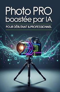 Photo PRO boostée par IA: Pour débutant & professionnel (L'intelligence Artificielle c'est aujourd'hui !)