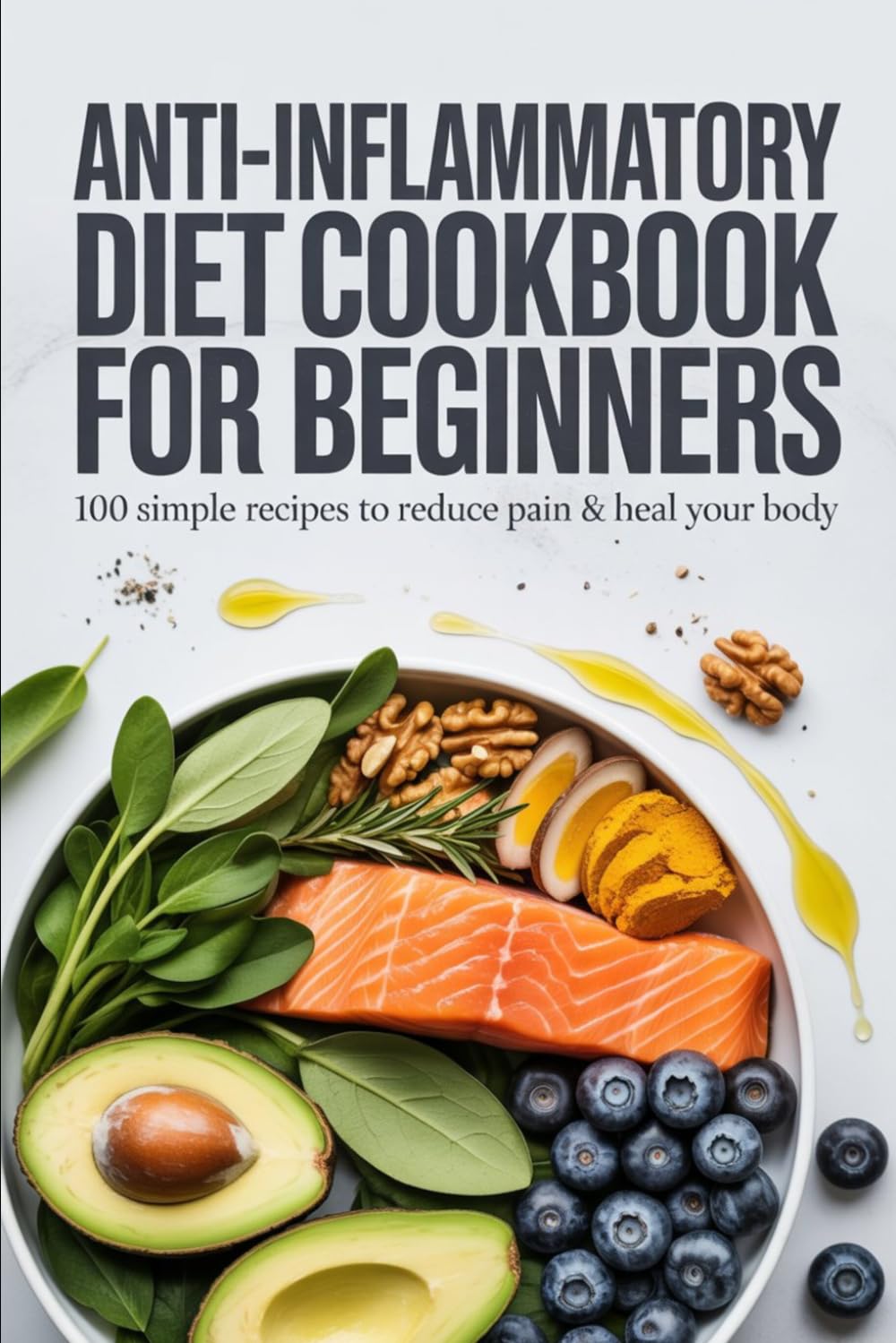 Anti-Inflammatory Diet Cookbook for Beginners: 100 Simple Recipes to Reduce Pain, Boost Energy and Heal Your Body Through Food