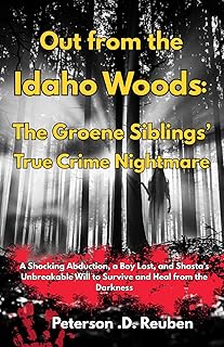 Out from the Idaho Woods: The Groene Siblings’ True Crime Nightmare: A Shocking Abduction, a Boy Lost, and Shasta’s Unbreakable Will to Survive and Heal from the Darkness