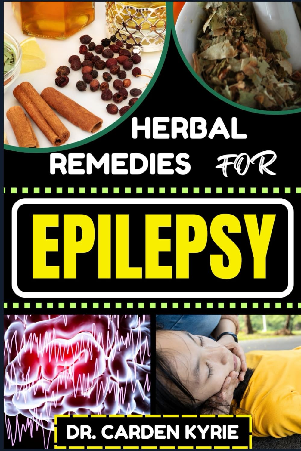 HERBAL REMEDIES FOR EPILEPSY: Unlocking Nature's Healing Power For Enhancing Mind-Body Harmony, Holistic Well-Being, Key Points For A Balanced Lifestyle And More