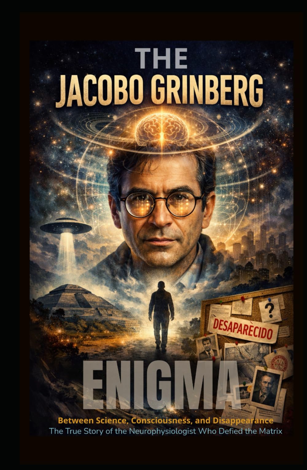 The Jacobo Grinberg Enigma: The Scientist Who Hacked The Matrix & Disappeared: A True Story of Shamanism, Consciousness, CIA Secrets, and the Forbidden Science of Syntergy