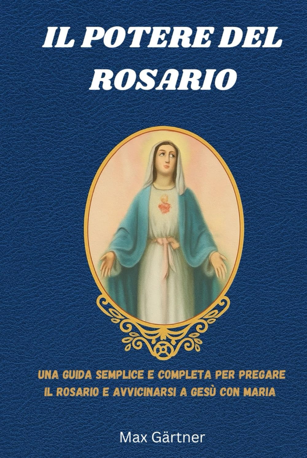 IL POTERE DEL ROSARIO: Una guida semplice e completa per pregare il Rosario e avvicinarsi a Gesù con Maria