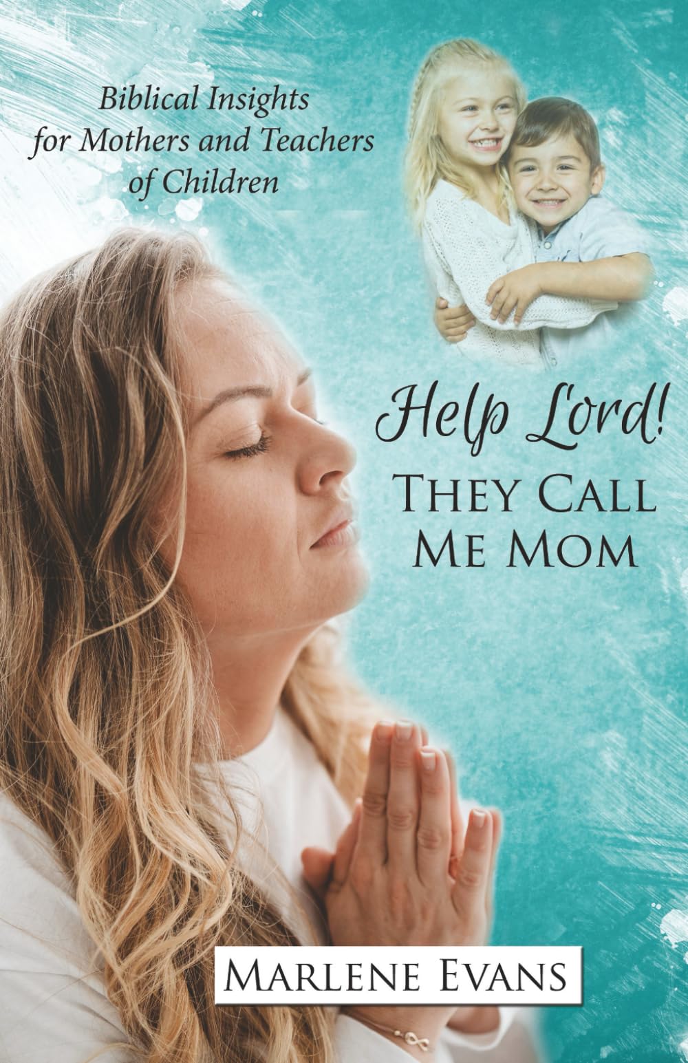 Help Lord! They Call Me Mom: Biblical Insights for Mothers and Teachers of Children