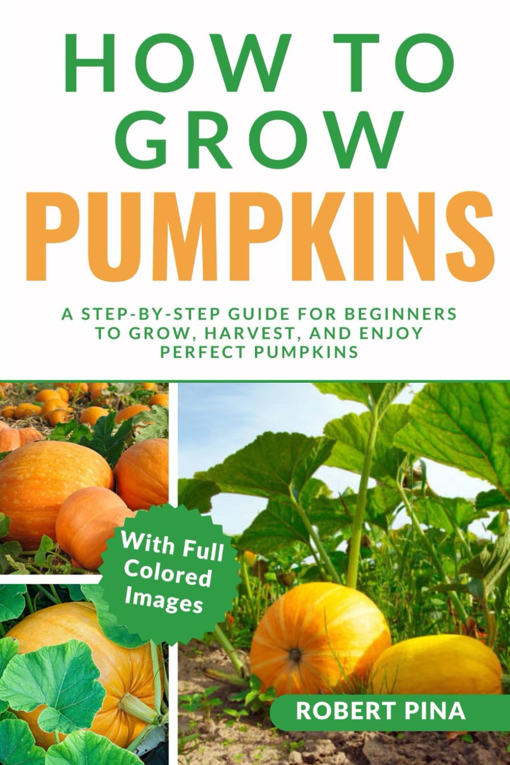 How To Grow Pumpkins: A Step-by-Step Guide for Beginners to Grow, Harvest, and Enjoy Perfect Pumpkins (The Grower’s Handbook Series)