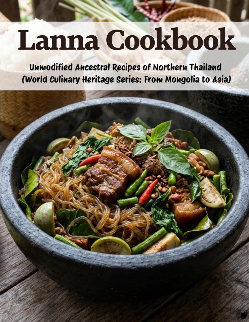 Lanna Cookbook: Unmodified Ancestral Recipes of Northern Thailand (World Culinary Heritage Series: From Mongolia to Asia)