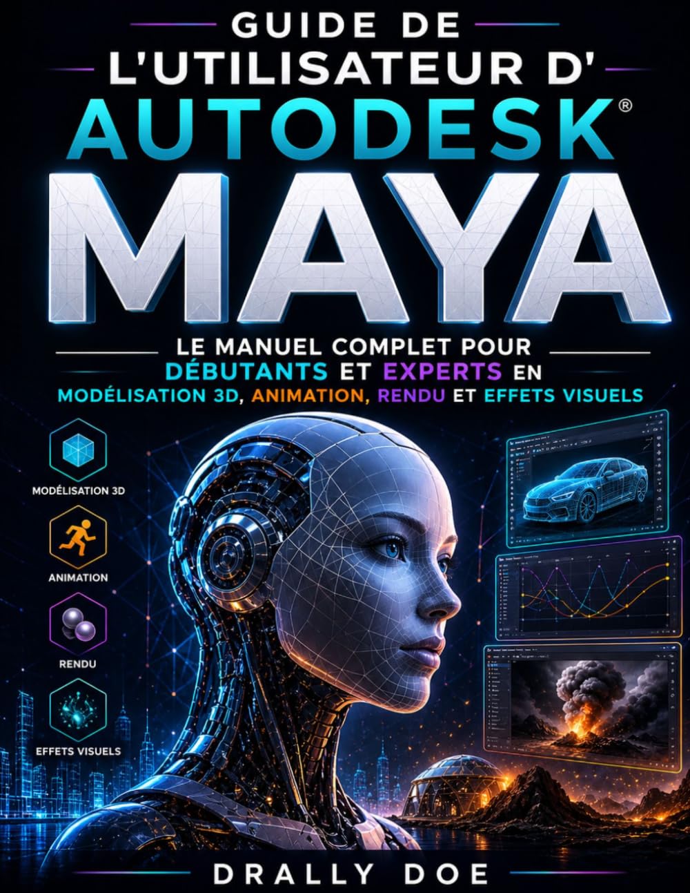 Guide de l'utilisateur d'Autodesk Maya: Le Manuel Complet Pour Débutants Et Experts En Modélisation 3d, Animation, Rédigation Et Effets Visuels