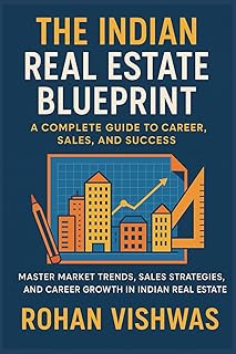 The Indian Real Estate Blueprint: A Complete Guide to Career, Sales, and Success: Master Market Trends, Sales Strategies, ...