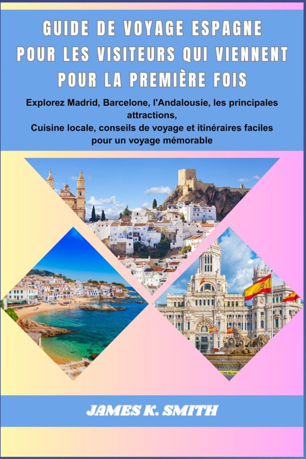 Guide de voyage Espagne pour les visiteurs qui viennent pour la première fois: Explorez Madrid, Barcelone, l'Andalousie, les principales attractions, ... itinéraires faciles pour un voyage mémorable