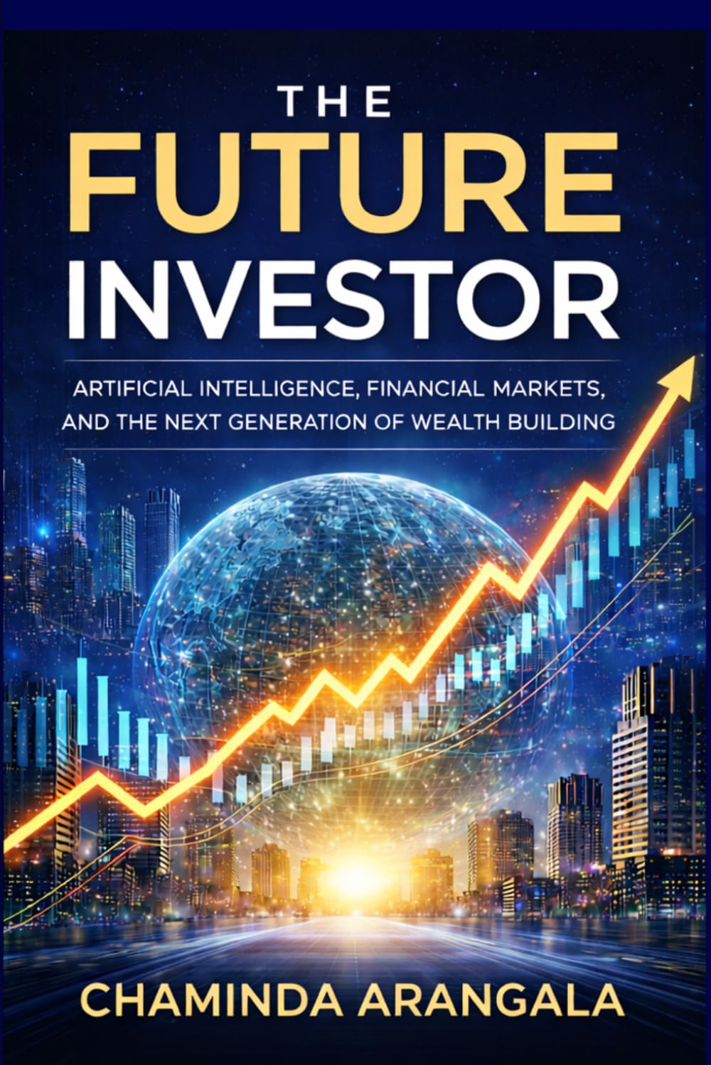 The Future Investor: Artificial Intelligence , Financial Markets, and the Next Generation of Wealth Building