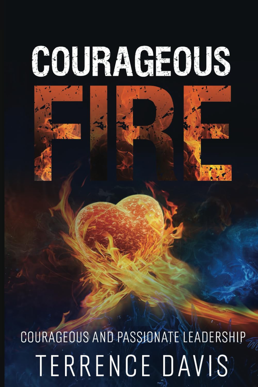 Courageous Fire: Courageous and Passionate Leadership
