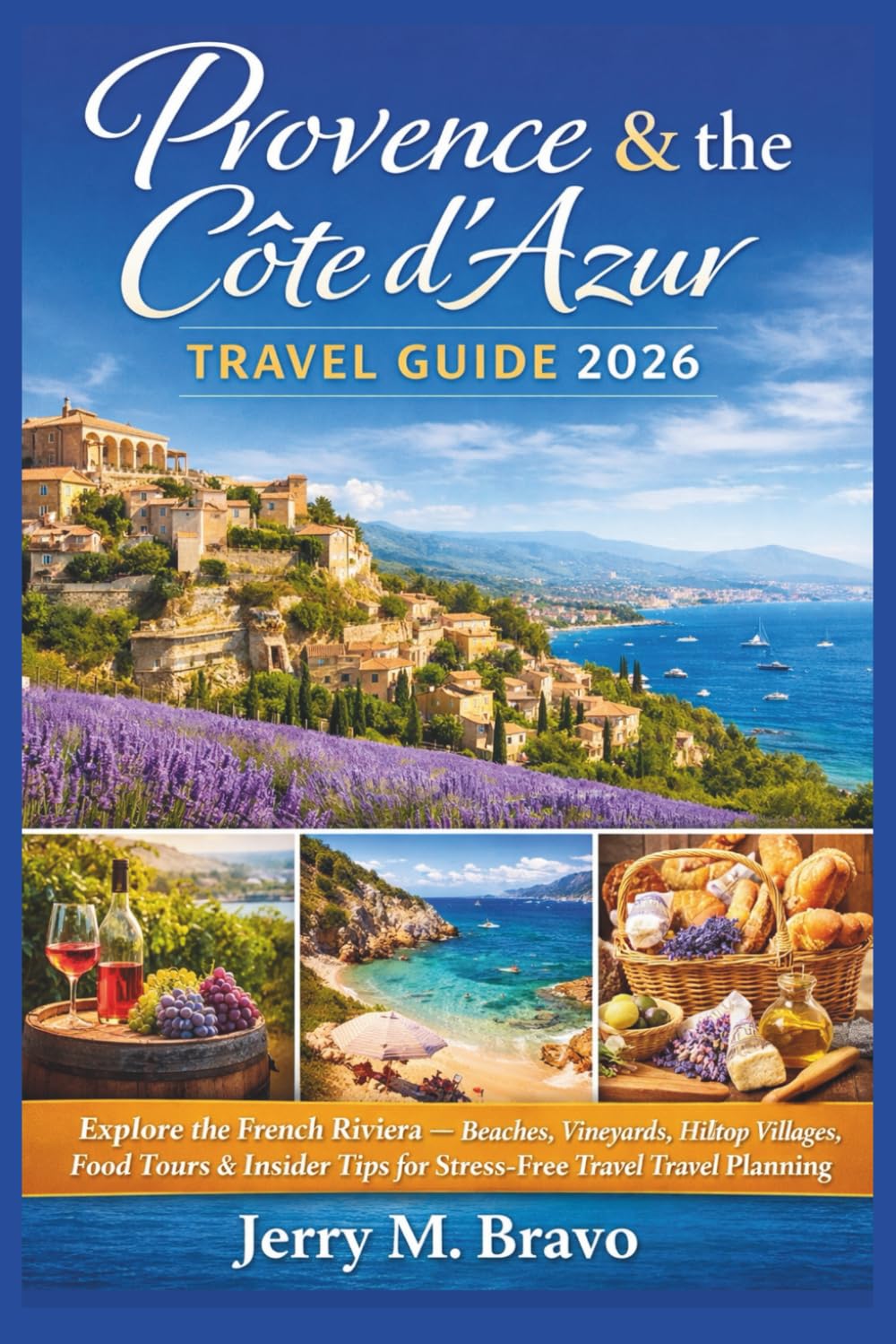 PROVENCE & THE COTE D’AZUR TRAVEL GUIDE 2026: Explore the French Riviera — Beaches, Vineyards, Hilltop Villages, Food Tours & Insider Tips for Stress-Free Travel Planning