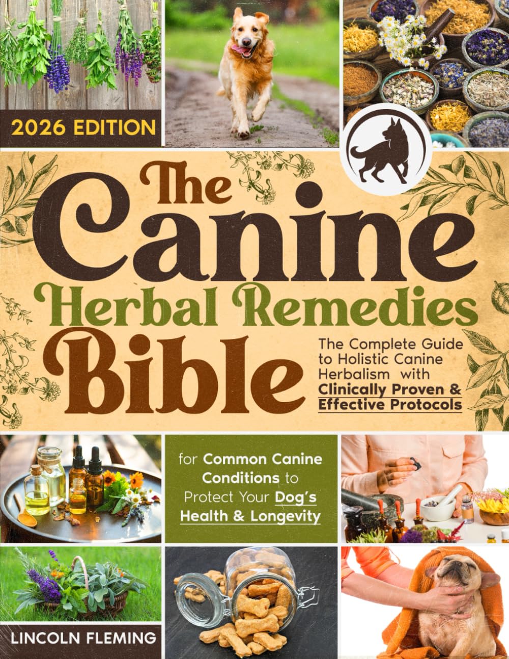 The Canine Herbal Remedies Bible: The Complete Guide to Holistic Canine Herbalism with Clinically Proven & Effective Protocols for Common Canine Conditions to Protect Your Dog’s Health & Longevity