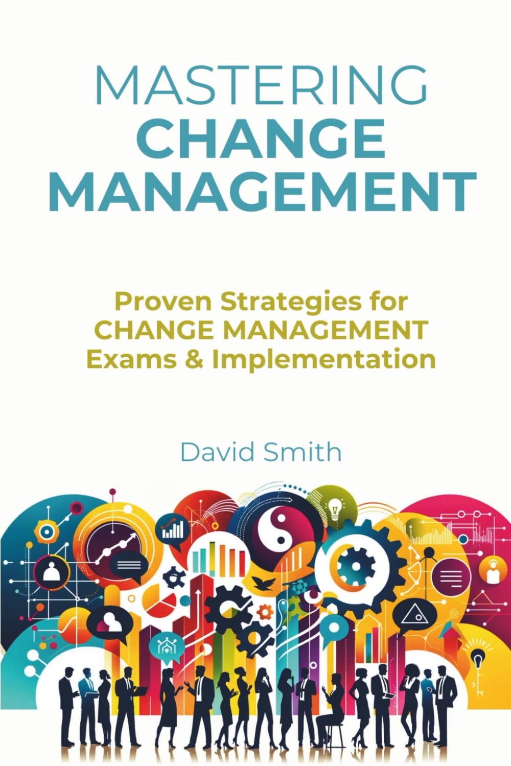 Mastering Change Management: Proven Strategies for Change Management Exams and Implementation