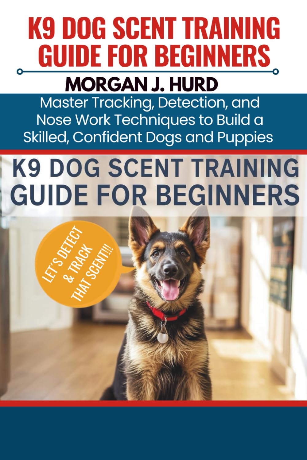 K9 DOG SCENT TRAINING GUIDE FOR BEGINNERS: Master Tracking, Detection, and Nose Work Techniques to Build a Skilled, Confident Dogs and Puppies: 17 (The PetWise Companion Series)
