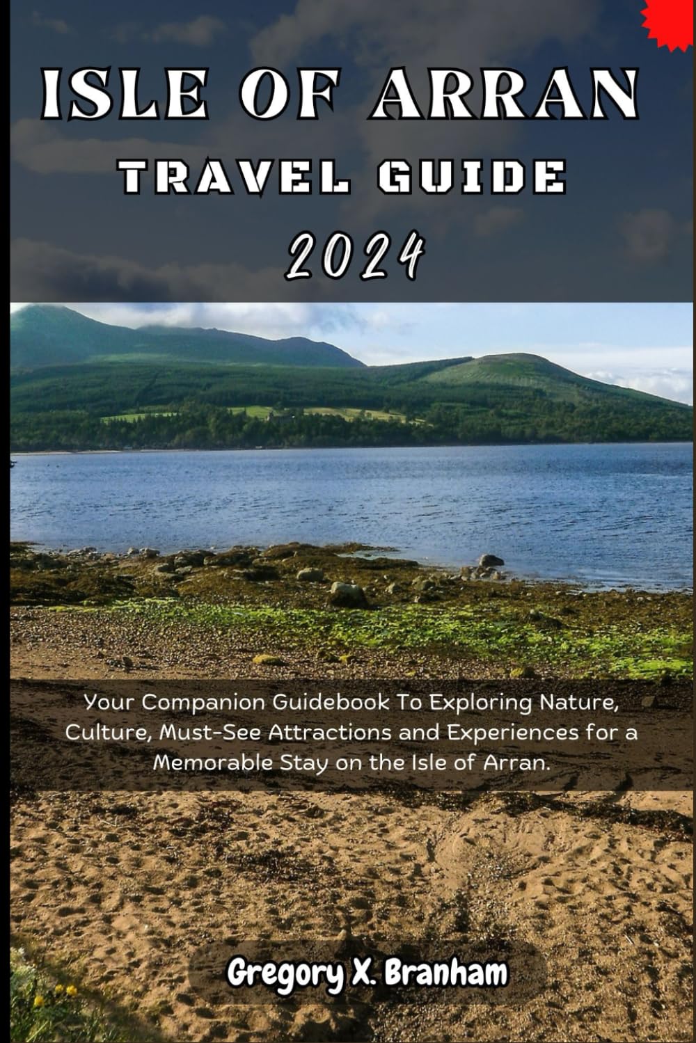 Isle of Arran Travel Guide 2024: Your Companion Guidebook To Exploring Nature, Culture, Must-See Attractions and Experiences for a Memorable Stay on the Isle of Arran.