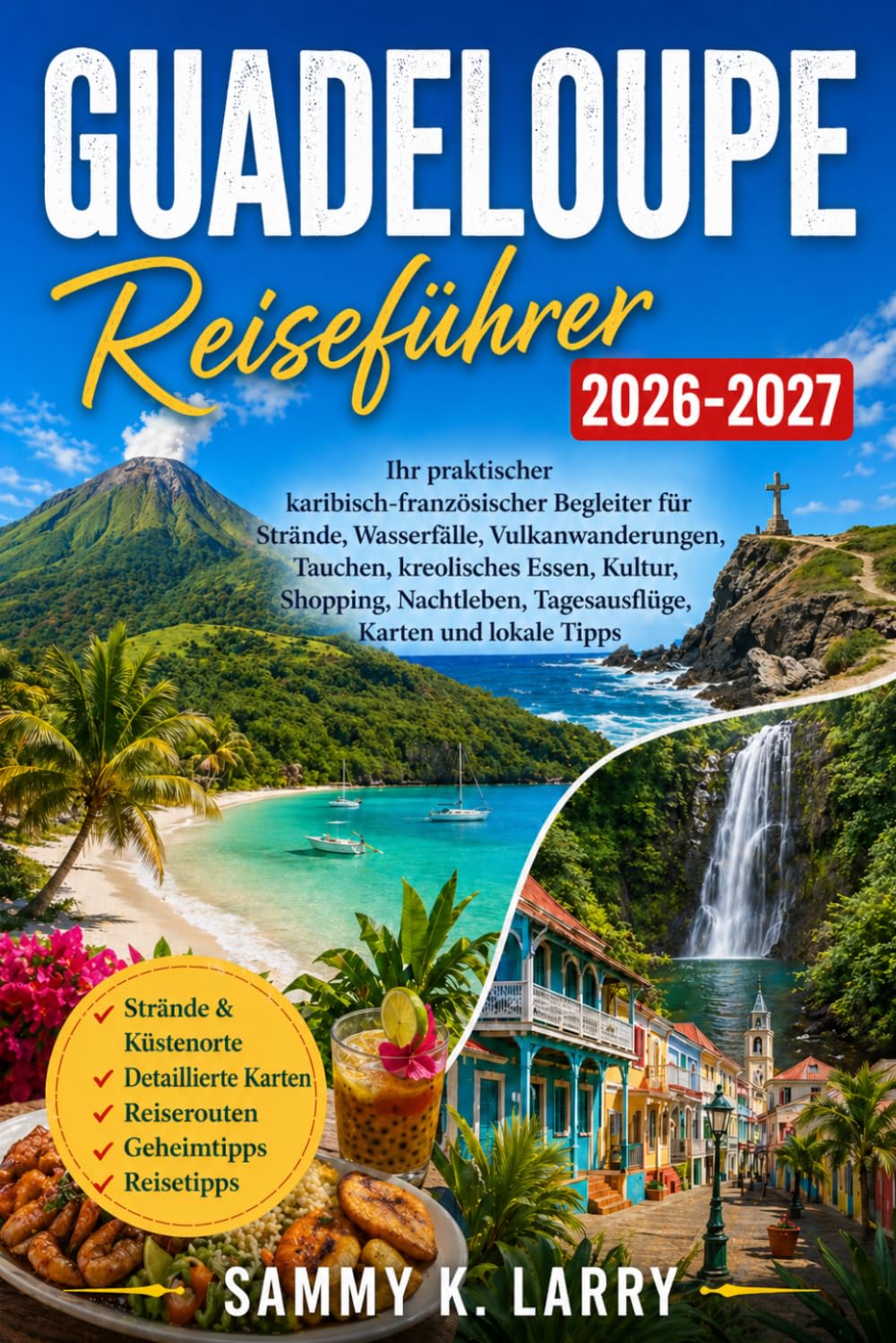 GUADELOUPE Reiseführer 2026-2027: Dein praktischer französisch-karibischer Begleiter für Strände, Wasserfälle, Vulkanwanderungen, Tauchen, kreolisches ... Tagesausflüge, Karten und lokale Tipps