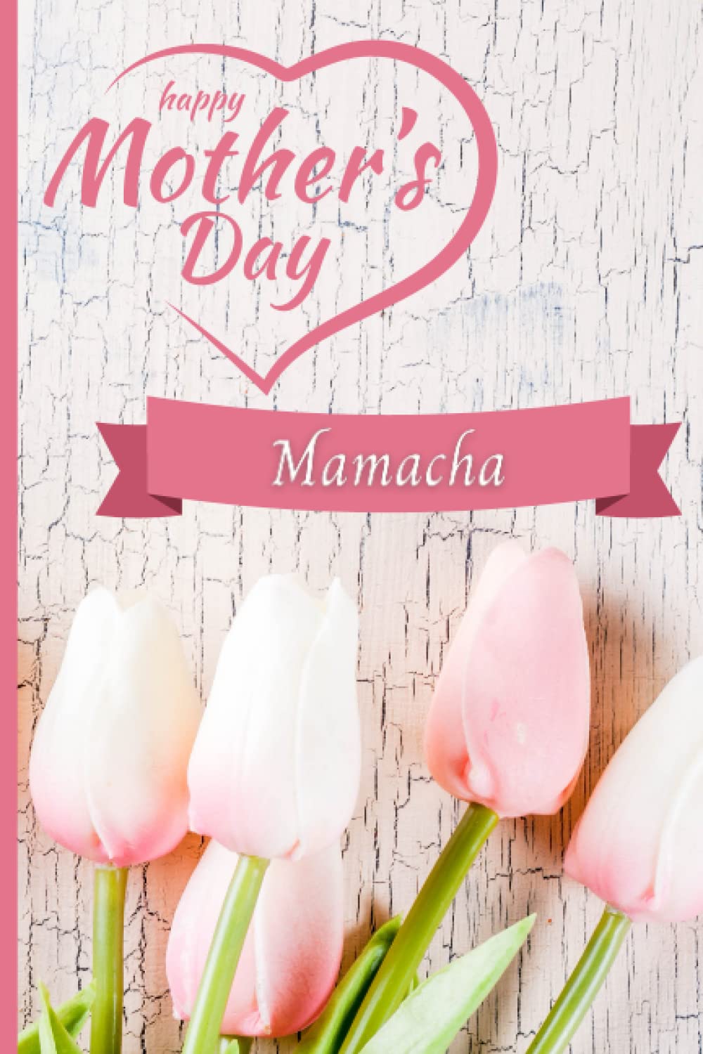 Happy Mother's Day Mamacha: Personalized Mother's Day Gift Notebook for Mamacha - Beautiful Heart / Tulip Design (6x9 inch, college ruled, 120 pages)