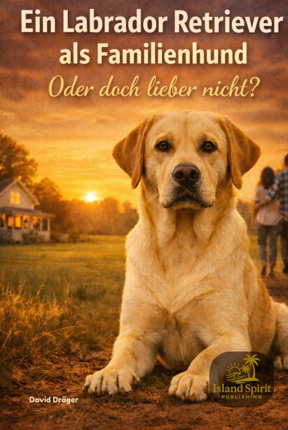 Ein Labrador Retriever als Familienhund - oder doch lieber nicht? (Familienhund gesucht? – Hunderatgeber für Anfänger, Familien und alle, die den passenden Hund finden wollen)