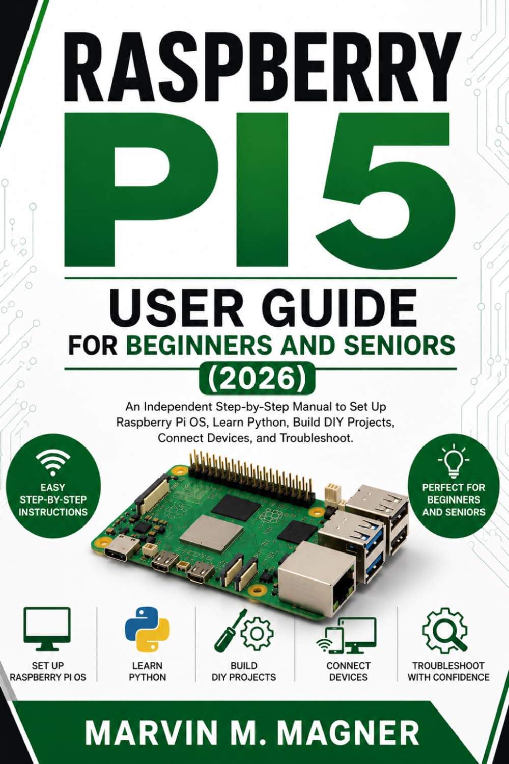 Raspberry Pi 5 User Guide for Beginners and Seniors (2026 Edition): An Independent Step-by-Step Manual to Set Up Raspberry Pi OS, Learn Python, Build ... (Marvin M. Magner Future Tech Series)