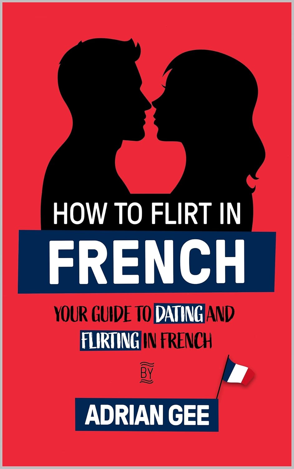 How to Flirt in French: Your Guide to Dating and Flirting in French      Kindle Edition