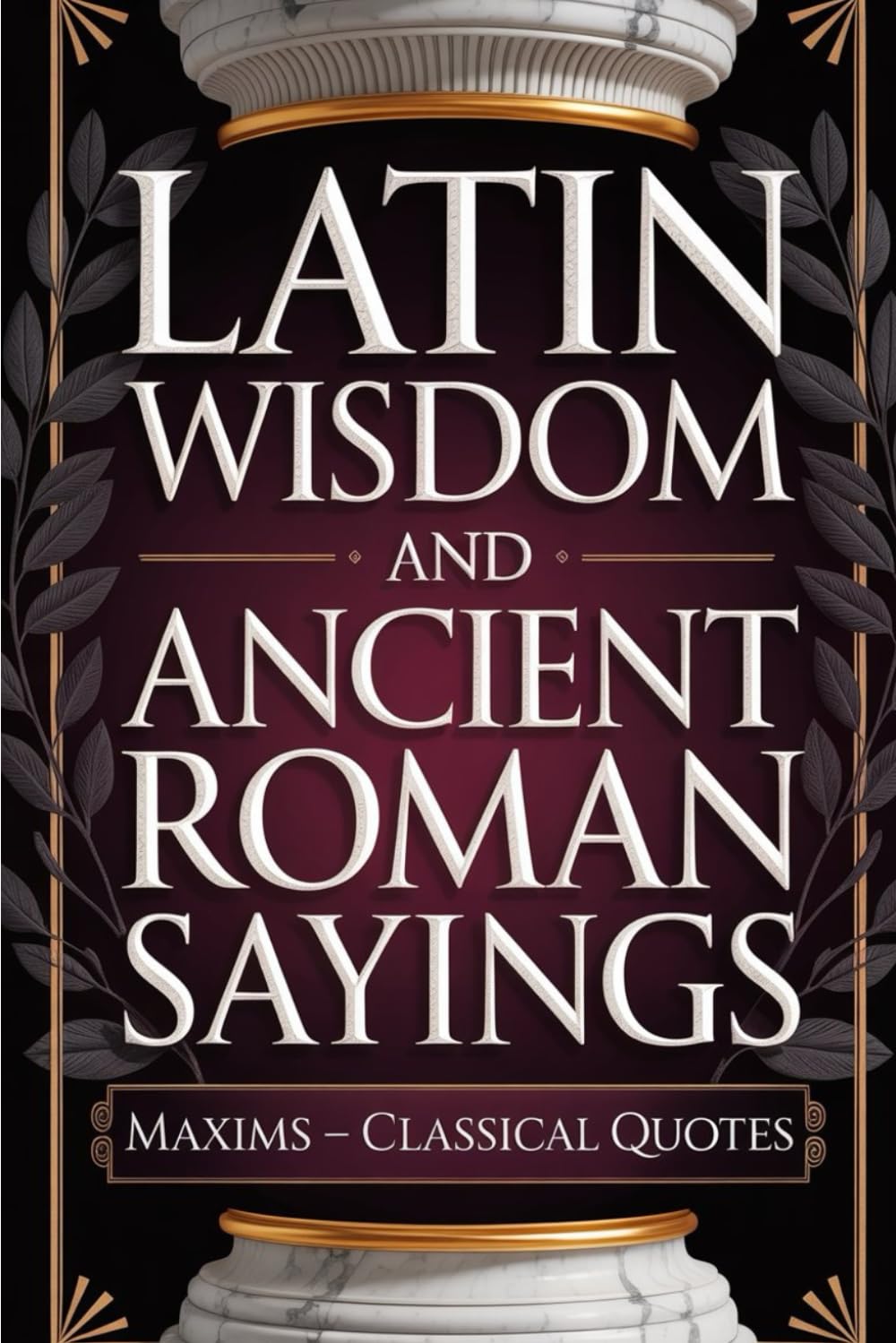 Latin Wisdom and Ancient Roman Sayings: Maxims - Classical Quotes of Empire Builder Philosophy (Wisdom Sayings)