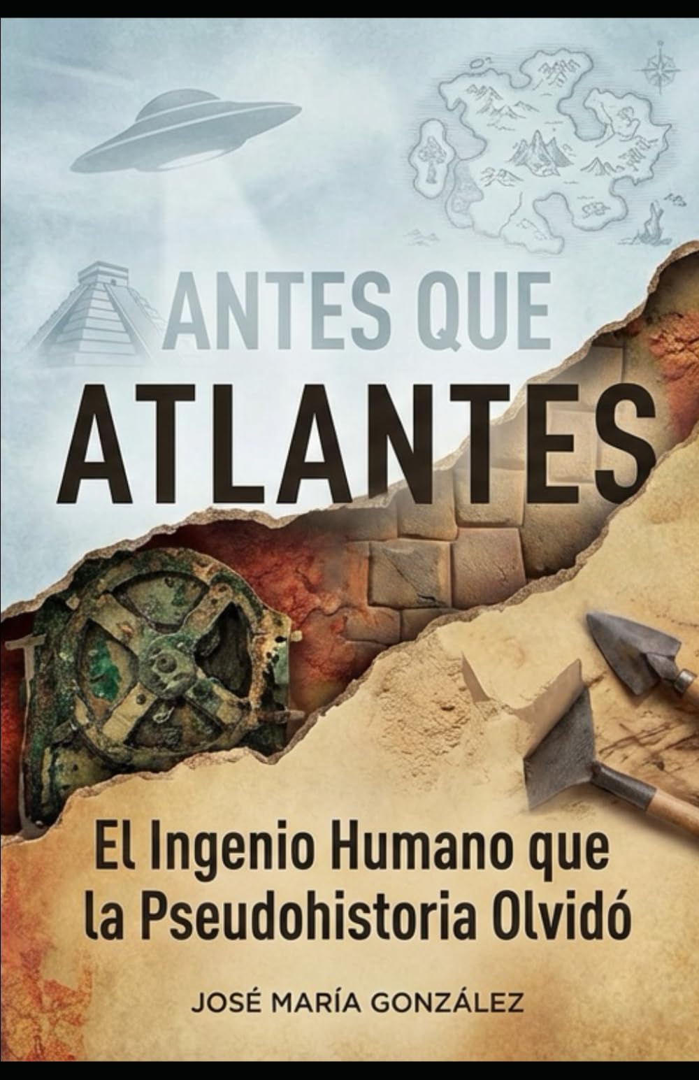 ANTES QUE ATLANTES: El Ingenio Humano que la Pseudohistoria Olvidó