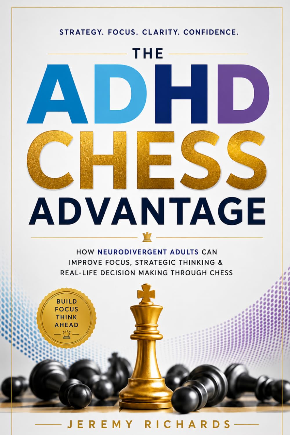 The ADHD Chess Advantage: How Neurodivergent Adults Can Improve Focus, Strategic Thinking & Real-Life Decision Making Through Chess